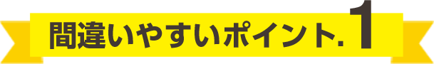 間違いやすいポイント.1