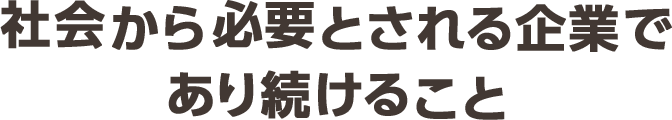 社会から必要とされる企業であり続けること